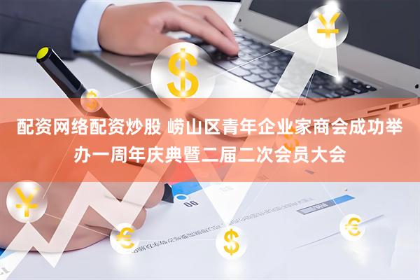 配资网络配资炒股 崂山区青年企业家商会成功举办一周年庆典暨二届二次会员大会