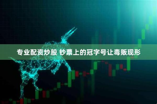 专业配资炒股 钞票上的冠字号让毒贩现形