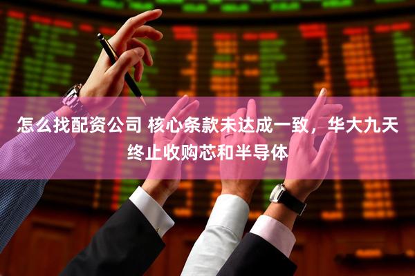 怎么找配资公司 核心条款未达成一致，华大九天终止收购芯和半导体