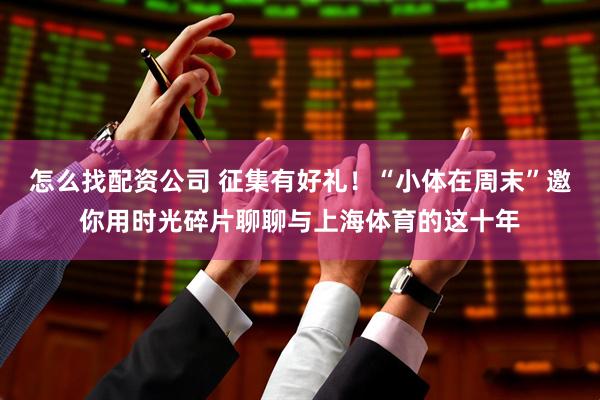 怎么找配资公司 征集有好礼！“小体在周末”邀你用时光碎片聊聊与上海体育的这十年