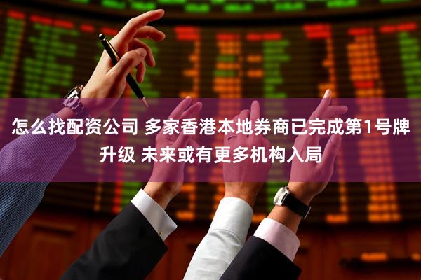 怎么找配资公司 多家香港本地券商已完成第1号牌升级 未来或有更多机构入局