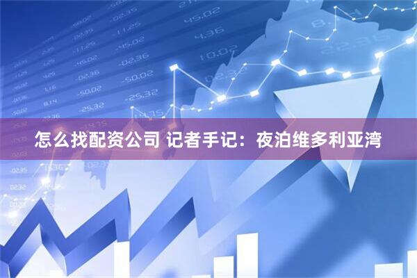怎么找配资公司 记者手记：夜泊维多利亚湾