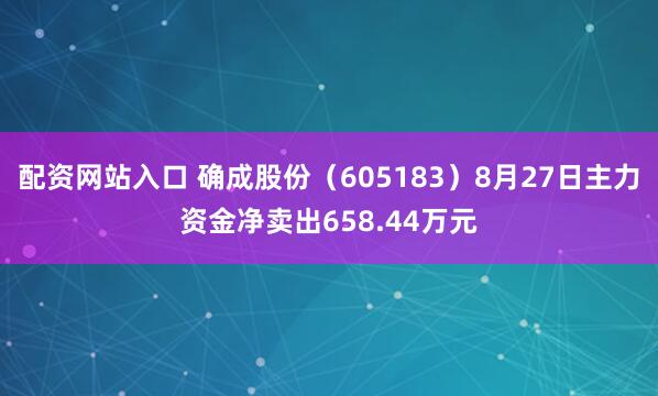 配资网站入口 确成股份(605183)8月27日主力资金净卖出658.44万元