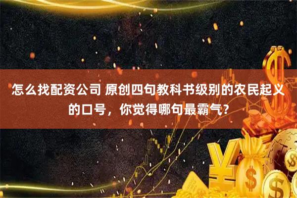 怎么找配资公司 原创四句教科书级别的农民起义的口号，你觉得哪句最霸气？