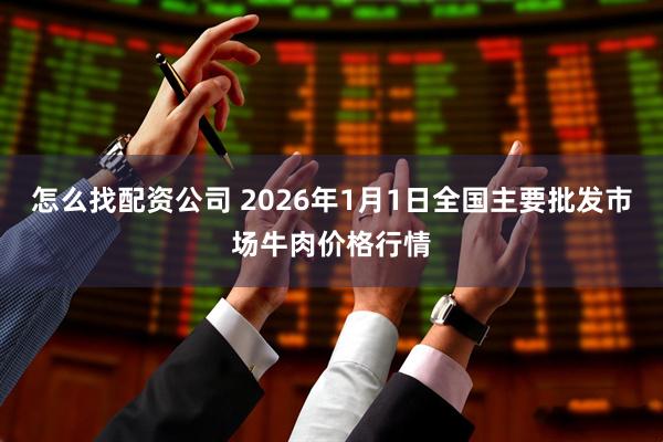 怎么找配资公司 2026年1月1日全国主要批发市场牛肉价格行情