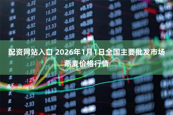 配资网站入口 2026年1月1日全国主要批发市场燕麦价格行情