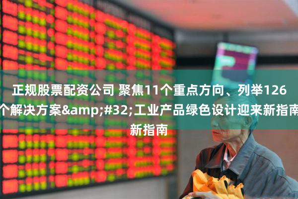 正规股票配资公司 聚焦11个重点方向、列举126个解决方案 工业产品绿色设计迎来新指南