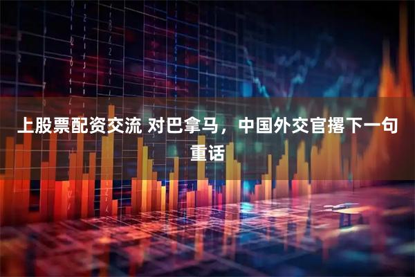上股票配资交流 对巴拿马，中国外交官撂下一句重话